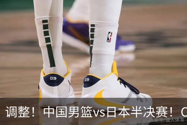 调整！中国男篮vs日本半决赛！CCTV5不直播，晋级面临五重压力