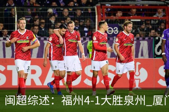 闽超综述：福州4-1大胜泉州 厦门轮空 漳州、莆田、三明取胜